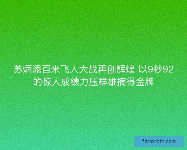 苏炳添百米飞人大战再创辉煌 以9秒92的惊人成绩力压群雄摘得金牌