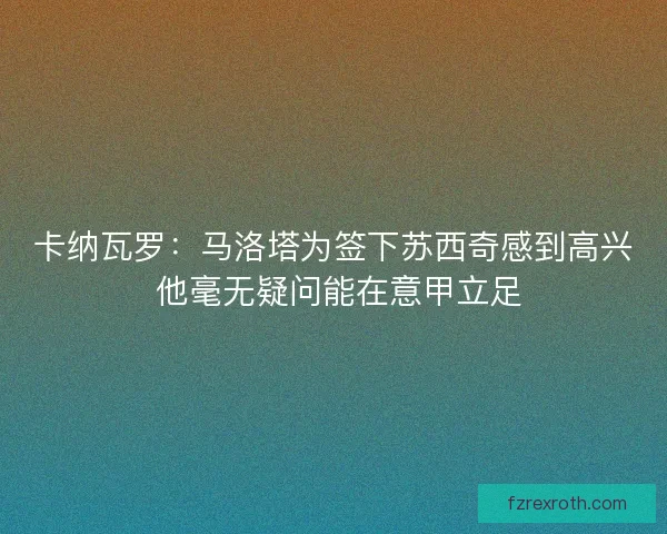 卡纳瓦罗：马洛塔为签下苏西奇感到高兴 他毫无疑问能在意甲立足