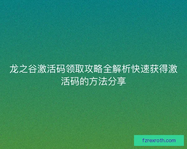 龙之谷激活码领取攻略全解析快速获得激活码的方法分享
