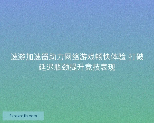 速游加速器助力网络游戏畅快体验 打破延迟瓶颈提升竞技表现 速游加速器助力网络游戏畅快体验 打破延迟瓶颈提升竞技表现