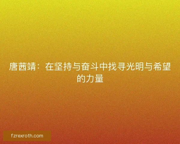 唐茜靖:在坚持与奋斗中找寻光明与希望的力量 唐茜靖:在坚持与奋斗中找寻光明与希望的力量