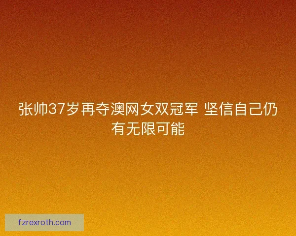张帅37岁再夺澳网女双冠军 坚信自己仍有无限可能