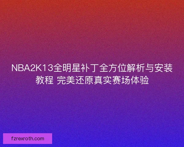 NBA2K13全明星补丁全方位解析与安装教程 完美还原真实赛场体验